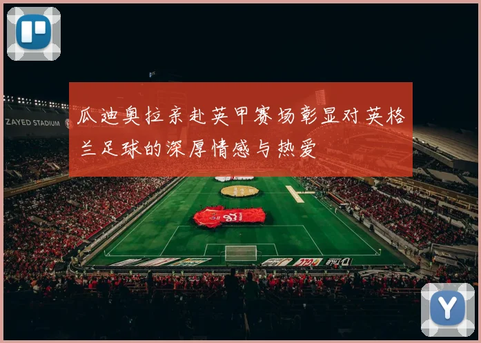 瓜迪奥拉亲赴英甲赛场彰显对英格兰足球的深厚情感与热爱