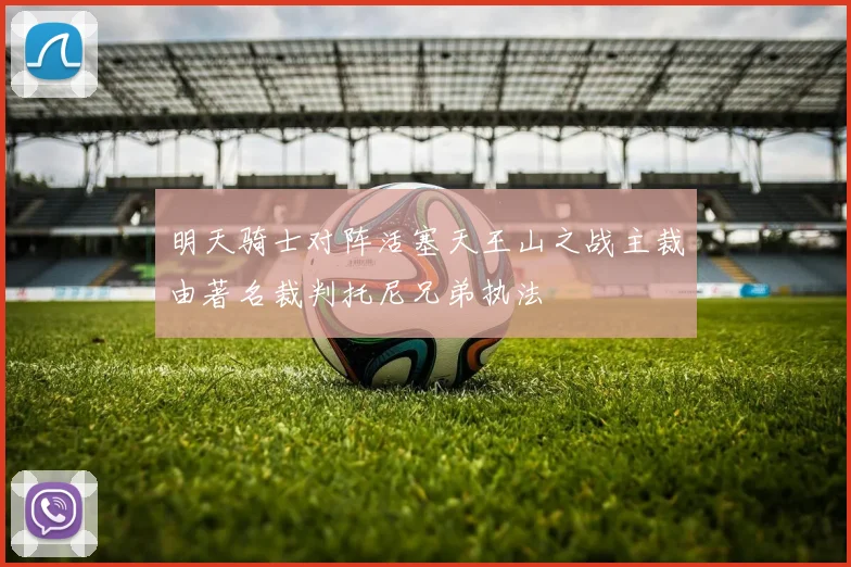 明天骑士对阵活塞天王山之战主裁由著名裁判托尼兄弟执法