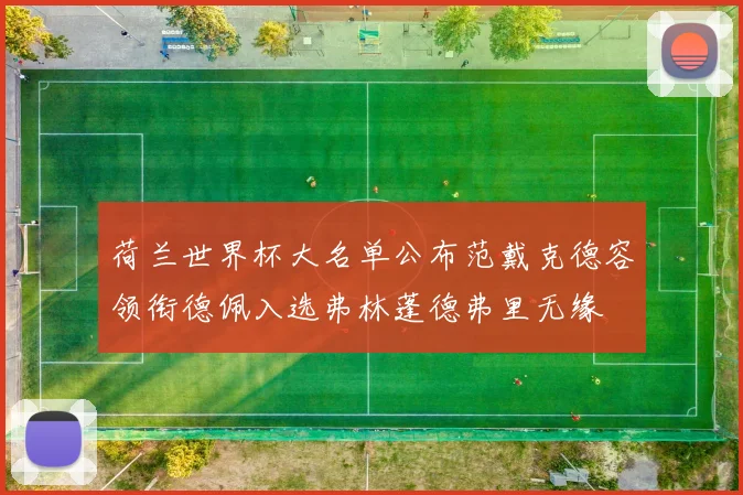 荷兰世界杯大名单公布范戴克德容领衔德佩入选弗林蓬德弗里无缘