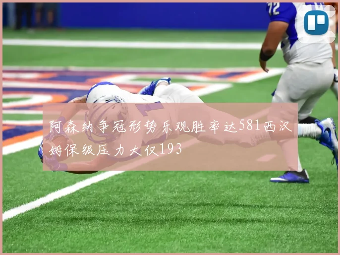 阿森纳争冠形势乐观胜率达581西汉姆保级压力大仅193