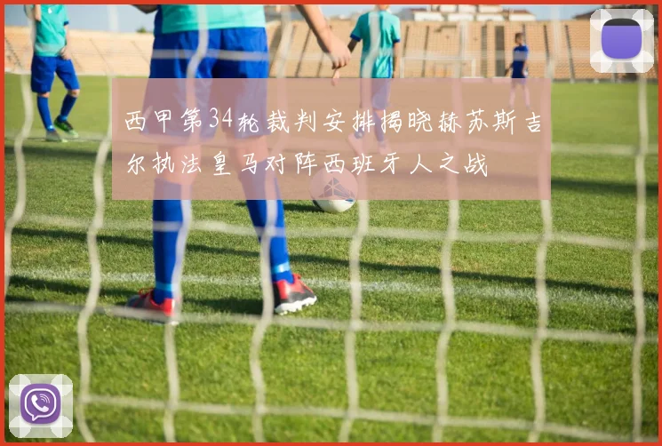 西甲第34轮裁判安排揭晓赫苏斯吉尔执法皇马对阵西班牙人之战